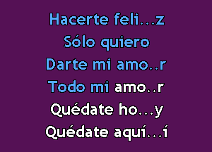 Hacerte feli...z
S6lo quiero
Darte mi amo..r

Todo mi amo..r
Quwate ho...y
Quwate aqui...i