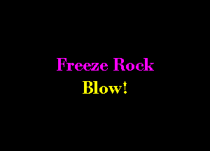 Freeze Rock

Blow!