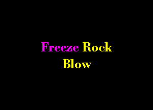 Freeze Rock

Blow