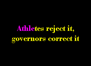 Athletes reject it,

governors correct it