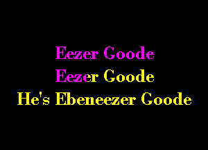 Eezer Coode

Eezer Coode
He's Ebeneezer Coode