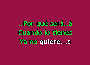 ..Por quc sera..6

Cuando lo tienes
Ya no quiere...s