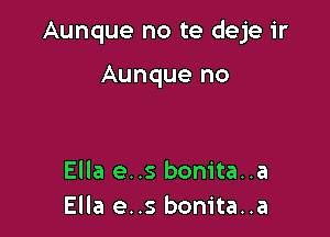 Aunque no te deje ir

Aunque no

Ella e..s bonita..a
Ella e..s bonita..a