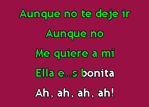 Aunque no te deje ir

Aunque no
Me quiere a mi
Ella e..s bonita
Ah,ah,ah,ah!