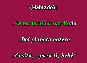 (Hablado)z
..Para Ia niiia mds linda

..Del planeta entero

..Cosita, ..para ti, babe?