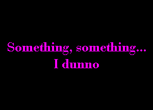 Something, something...

I dmmo