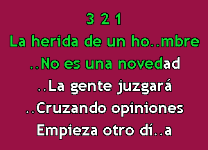 3 2 1
La herida de un hombre
..No es una novedad
..La gente juzgargl
..Cruzando opiniones
Empieza otro di..a