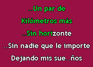 ..Un par de
Kildmetros szis
..Sin horizonte

..Sin nadie que le importe

Dejando mis sue..r105