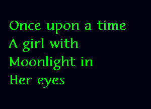 Once upon a time
A girl with

Moonlight in
Her eyes