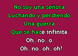 No soy una sefiora
Luchando y perdiendo
Una guerra

Que se hace infinita
Oh, no..o

..0h, no,oh,oh!