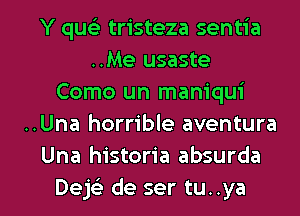 Y qua) tristeza sentia
..Me usaste
Como un mam'qui
..Una horrible aventura
Una historia absurda

Dejeli de ser tu. .ya I