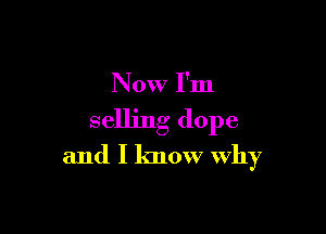 Now I'm

selling dope

and I know Why