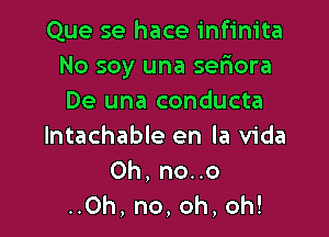 Que se hace infinita
No soy una seliora
De una conducta

lntachable en la Vida
Oh, no..o

..0h, no,oh,oh!