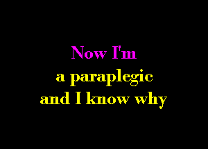 Now I'm
a paraplegic

and I know Why
