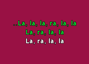 ..La, la, la, ra, la, la

La, ra, la, la
La, ra, la, la