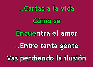 ..Cartas a la Vida
Cbmo se
Encuentra el amor

..Entre tanta gente

Vas perdiendo la ilusidn