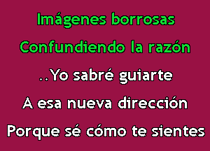 Imagenes borrosas
Confundiendo la razc'm
..Yo sabre'z guiarte
A esa nueva direccic'm

Porque 56') c6mo te sientes