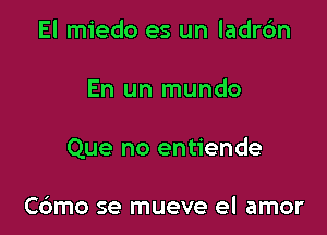 El miedo es un ladrdn

En un mundo

Que no entiende

Cdmo se mueve el amor