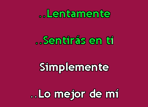 ..Lentamente

..Sentirais en ti

Simplemente

..Lo mejor de mi