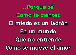 ..Porque 56')
Cbmo te sientes
El miedo es un ladrc'm
En un mundo
Que no entiende
Cbmo se mueve el amor