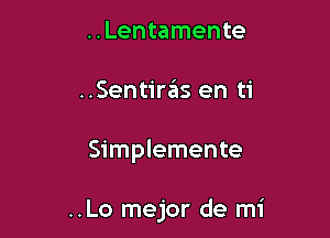 ..Lentamente

..Sentirais en ti

Simplemente

..Lo mejor de mi