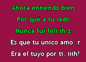 Ahora entiendo bien
Por qus'z a tu lado
Nunca fui feli ih 2

..Es que tu L'Inico amo..r

..Era el tuyo por ti, iiih!