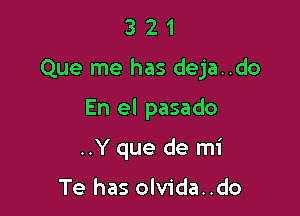 321

Que me has deja..do

En el pasado
..Y que de mi

Te has olvida..do