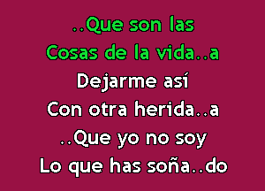 ..Que son las
Cosas de la vida..a
Dejarme asi

Con otra herida..a
..Que yo no soy
Lo que has sofia..do