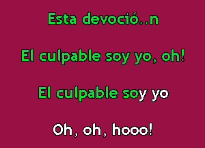 Esta devoci6. .n

El culpable soy yo, oh!

El culpable soy yo

0h,oh,hooo!