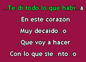 ..Te di todo lo que habi..a

..En este corazdn
Muy decaido..o
..Que' voy a hacer

Con lo que sie..nto..o