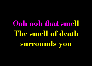 Ooh ooh that smell
The smell of death

surrounds you

Q