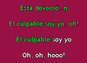 Esta devoci6. .n

El culpable soy yo, oh!

El culpable soy yo

0h,oh,hooo!