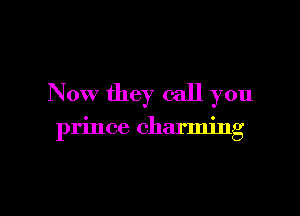 Now they call you

prince charming