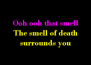 Ooh ooh that smell
The smell of death

surrounds you

Q