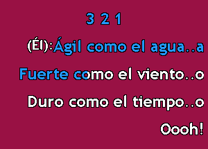 321

(EDIAgil como el agua..a

Fuerte como el viento..o
Duro como el tiempo..o
Oooh!