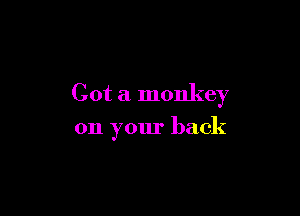 Got a monkey

on your back