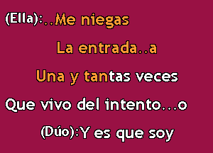 (Ella)t..Me niegas
La entrada..a
Una y tantas veces

Que vivo del intento...o

(Dl'IO)IY es que soy