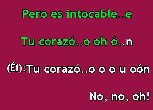 Pero es intocable..e

Tu coraz6..o oh 6..n

(EUITU coraz6..o o o u oc'm

No,no,oh!