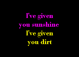 I've given
you sunshine

I've given

you dirt