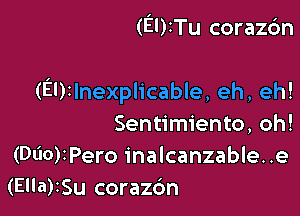 (EUITu corazc'm

(Elrlnexplicable, eh, eh!

Sentimiento, oh!
(060)1Peroinalcanzable..e
(Ella)ISu coraz6n