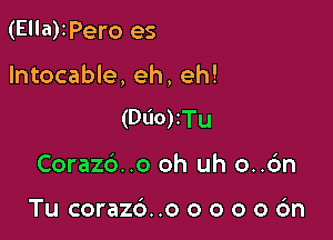 (Ella)IPero es

Intocable, eh, eh!

(Dlio)iTu
Corazd..o oh uh o..6n

Tu corazd..o o o o 0 6n