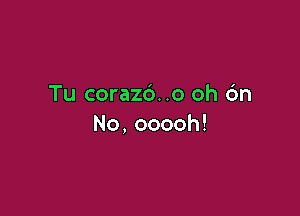 Tu coraz6..o oh 6n

No,ooooh!