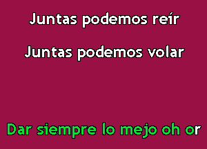 Juntas podemos reir

Juntas podemos volar

Dar siempre lo mejo oh or