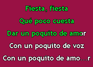 Fiesta, fiesta
Que'z poco cuesta
Dar un poquito de amor
Con un poquito de voz

Con un poquito de amo...r