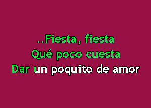 ..Fiesta, fiesta

Que' poco cuesta
Dar un poquito de amor