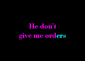 He don't

give me orders