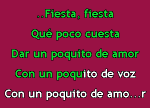 ..Fiesta, fiesta
Que'z poco cuesta
Dar un poquito de amor
Con un poquito de voz

Con un poquito de amo...r