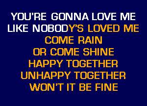 YOU'RE GONNA LOVE ME
LIKE NOBODYB LOVED ME
COME RAIN
OR COME SHINE
HAPPY TOGETHER
UNHAPPY TOGETHER
WON'T IT BE FINE