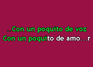 ..Con un poquito de voz

Con un poquito de amo...r