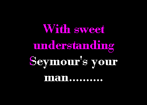 W ith sweet
understanding

Seymour's your

man ..........